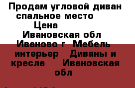 Продам угловой диван спальное место 160 › Цена ­ 16 000 - Ивановская обл., Иваново г. Мебель, интерьер » Диваны и кресла   . Ивановская обл.